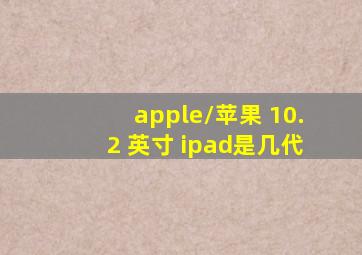 apple/苹果 10.2 英寸 ipad是几代